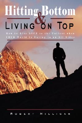 Hitting Bottom & Living on Top: How to Live Life to the Fullest When Your World Is Caving in on All Sides