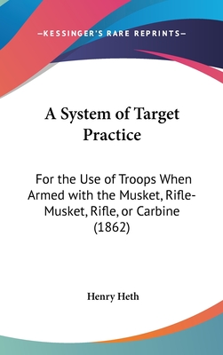 A System of Target Practice: For the Use of Troops When Armed with the Musket, Rifle-Musket, Rifle, or Carbine (1862)