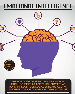Emotional Intelligence: The Best Guide on How To Use Emotional Intelligence For a Better Life, Success At Work, Improve Your Social Skill and Cultivat