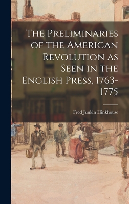 The Preliminaries of the American Revolution as Seen in the English Press, 1763-1775