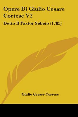 Opere Di Giulio Cesare Cortese V2: Detto Il Pastor Sebeto (1783)