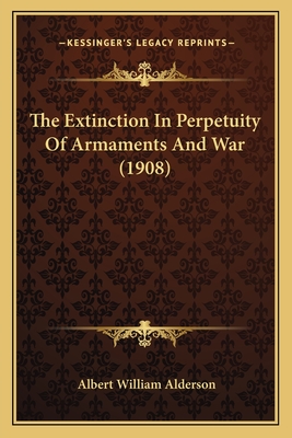 The Extinction In Perpetuity Of Armaments And War (1908)