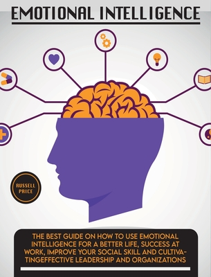 Emotional Intelligence: The Best Guide on How To Use Emotional Intelligence For a Better Life, Success At Work, Improve Your Social Skill and Cultivat