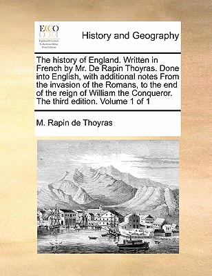 The History of England. Written in French by Mr. de Rapin Thoyras. Done Into English, with Additional Notes from the Invasion of the Romans, to the En