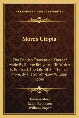 More's Utopia: The English Translation Thereof Made By Raphe Robynson; To Which Is Prefixed, The Life Of Sir Thomas More, By His Son-