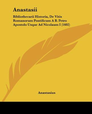 Anastasii: Bibliothecarii Historia, De Vitis Romanorum Pontificum A B. Petro Apostolo Usque Ad Nicolaum I (1602)