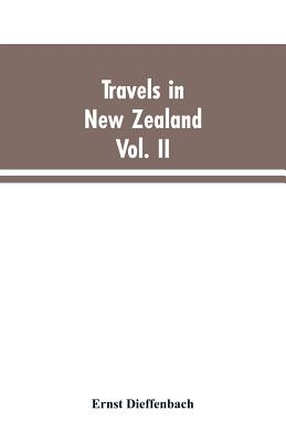 Travels in New Zealand: With Contributions to the Geography, Geology, Botany, and Natural History of that Country, Volume II