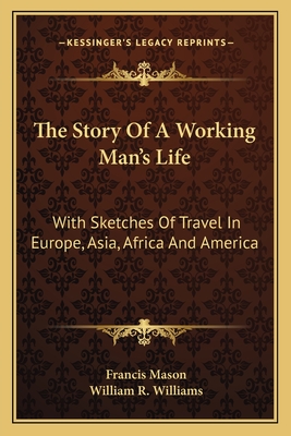 The Story Of A Working Man's Life: With Sketches Of Travel In Europe, Asia, Africa And America