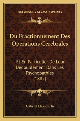 Du Fractionnement Des Operations Cerebrales: Et En Particulier De Leur Dedoublement Dans Les Psychopathies (1882)