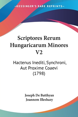 Scriptores Rerum Hungaricarum Minores V2: Hactenus Inediti, Synchroni, Aut Proxime Coaevi (1798)