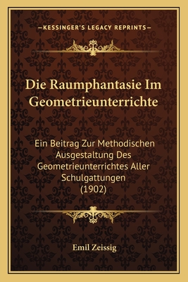 Die Raumphantasie Im Geometrieunterrichte: Ein Beitrag Zur Methodischen Ausgestaltung Des Geometrieunterrichtes Aller Schulgattungen (1902)