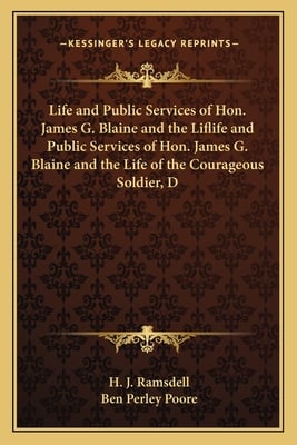 Life and Public Services of Hon. James G. Blaine and the Liflife and Public Services of Hon. James G. Blaine and the Life of the Courageous Soldier, D