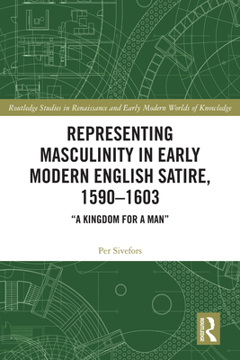 Representing Masculinity in Early Modern English Satire, 1590-1603: A Kingdom for a Man