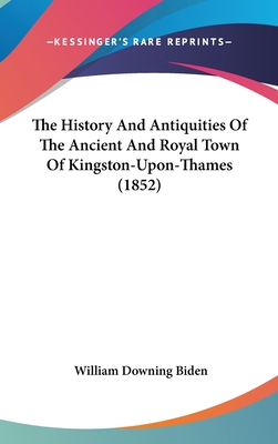The History And Antiquities Of The Ancient And Royal Town Of Kingston-Upon-Thames (1852)