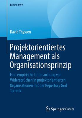 Projektorientiertes Management ALS Organisationsprinzip: Eine Empirische Untersuchung Von Widersprüchen in Projektorientierten Organisationen Mit Der