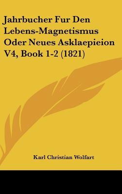 Jahrbucher Fur Den Lebens-Magnetismus Oder Neues Asklaepieion V4, Book 1-2 (1821)