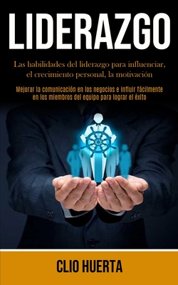 Liderazgo: Las habilidades del liderazgo para influenciar, el crecimiento personal, la motivación (Mejorar la comunicación en los negocios e influir f
