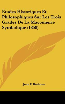 Etudes Historiques Et Philosophiques Sur Les Trois Grades De La Maconnerie Symbolique (1858)