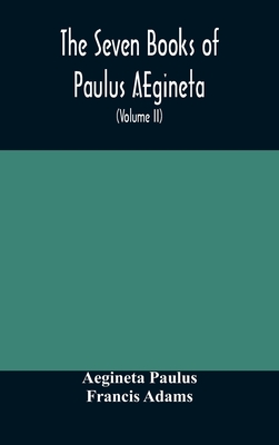 The Seven Books Of Paulus Aegineta: Translated From The Greek: With A Commentary Embracing A Complete View Of The Knowledge Possessed By The Greeks, R