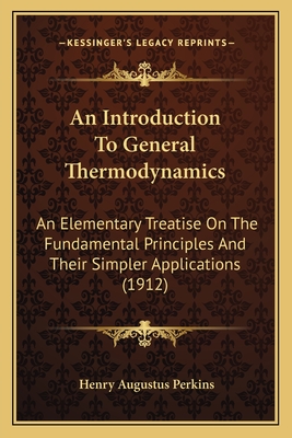 An Introduction To General Thermodynamics: An Elementary Treatise On The Fundamental Principles And Their Simpler Applications (1912)