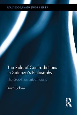 The Role of Contradictions in Spinoza's Philosophy: The God-intoxicated heretic