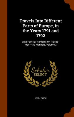 Travels Into Different Parts of Europe, in the Years 1791 and 1792: With Familiar Remarks On Places--Men--And Manners, Volume 2