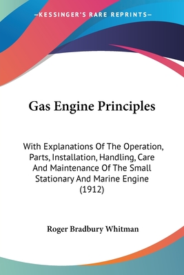 Gas Engine Principles: With Explanations Of The Operation, Parts, Installation, Handling, Care And Maintenance Of The Small Stationary And Marine Engi