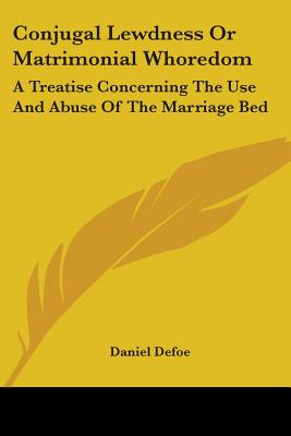 Conjugal Lewdness Or Matrimonial Whoredom: A Treatise Concerning The Use And Abuse Of The Marriage Bed