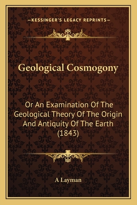 Geological Cosmogony: Or An Examination Of The Geological Theory Of The Origin And Antiquity Of The Earth (1843)