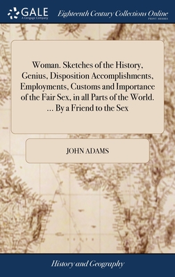 Woman. Sketches of the History, Genius, Disposition Accomplishments, Employments, Customs and Importance of the Fair Sex, in all Parts of the World. .