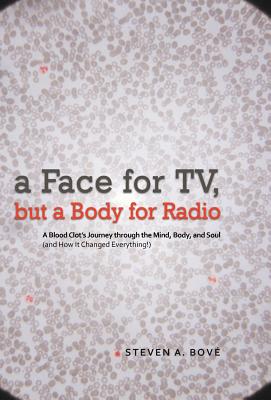 A Face for TV, But a Body for Radio: A Blood Clot's Journey Through the Mind, Body, and Soul (and How It Changed Everything!)