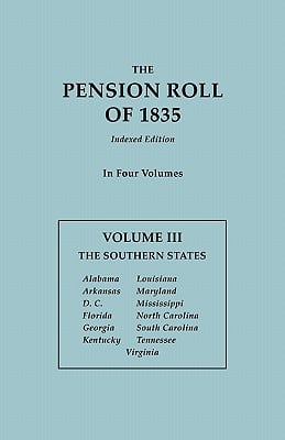 Pension Roll of 1835. in Four Volumes. Volume III: The Southern States: Alabama, Arkansas, D.C., Florida, Georgia, Kentucky, Louisiana, Maryland, Miss