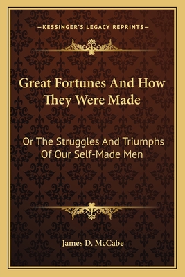 Great Fortunes And How They Were Made: Or The Struggles And Triumphs Of Our Self-Made Men