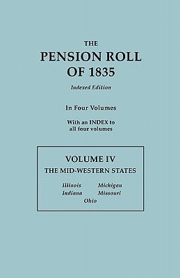 Pension Roll of 1835. in Four Volumes. Volume IV: The Mid-Western States: Illinois, Indiana, Michigan, Missouri, Ohio. with an Index to All Four Volum
