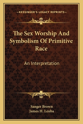 The Sex Worship And Symbolism Of Primitive Race: An Interpretation
