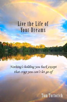 Live the Life of Your Dreams: Nothing's holding you back except that crap you can't let go of