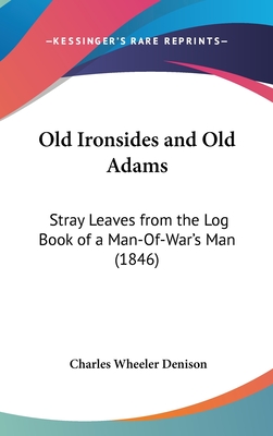 Old Ironsides and Old Adams: Stray Leaves from the Log Book of a Man-Of-War's Man (1846)