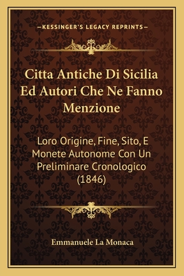 Citta Antiche Di Sicilia Ed Autori Che Ne Fanno Menzione: Loro Origine, Fine, Sito, E Monete Autonome Con Un Preliminare Cronologico (1846)
