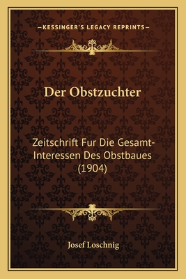 Der Obstzuchter: Zeitschrift Fur Die Gesamt-Interessen Des Obstbaues (1904)