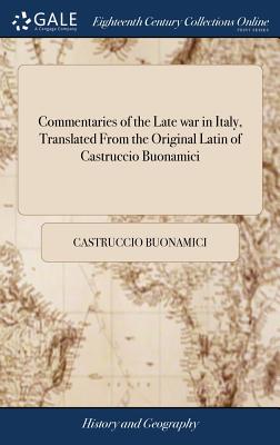 Commentaries of the Late war in Italy, Translated From the Original Latin of Castruccio Buonamici: To Which is Prefixed an Introduction. By A. Wishart