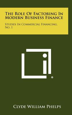 The Role Of Factoring In Modern Business Finance: Studies In Commercial Financing, No. 1