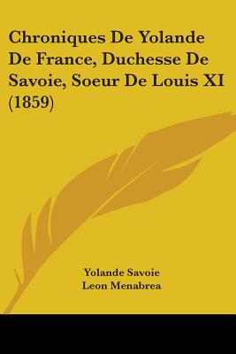 Chroniques De Yolande De France, Duchesse De Savoie, Soeur De Louis XI (1859)