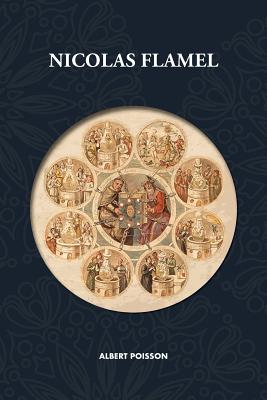 Nicolas Flamel: Traité d'alchimie intitulé Le Sommaire Philosophique - Nicola Flamel: sa vie, ses fondations, ses oeuvres - Le Livre d