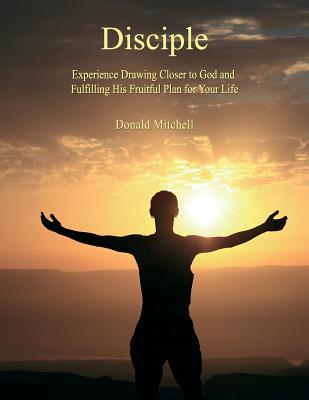Disciple: Experience Drawing Closer to God and Fulfilling His Fruitful Plan for Your Life