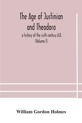 The Age Of Justinian And Theodora: A History Of The Sixth Century A.D. (Volume I)