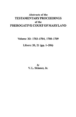 Abstracts of the Testamentary Proceedings of the Prerogative Court of Maryland. Volume XI: 1703-1704, 1707-1709 [Libers 20, 21 (Pp. 1-206)]