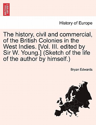 The history, civil and commercial, of the British Colonies in the West Indies. [Vol. III. edited by Sir W. Young.] (Sketch of the life of the author b