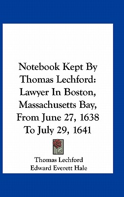 Notebook Kept By Thomas Lechford: Lawyer In Boston, Massachusetts Bay, From June 27, 1638 To July 29, 1641