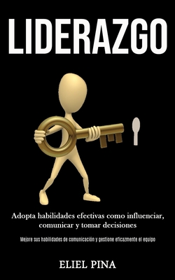 Liderazgo: Adopta habilidades efectivas como influenciar, comunicar y tomar decisiones (Mejore sus habilidades de comunicación y gestione eficazmente