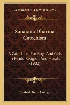 Sanatana Dharma Catechism: A Catechism For Boys And Girls In Hindu Religion And Morals (1902)